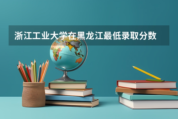 浙江工业大学在黑龙江最低录取分数