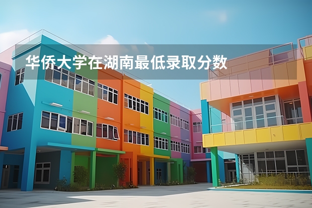 华侨大学在湖南最低录取分数