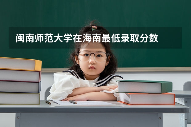 闽南师范大学在海南最低录取分数