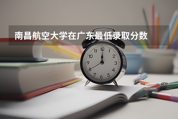 南昌航空大学在广东最低录取分数