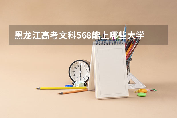 黑龙江高考文科568能上哪些大学