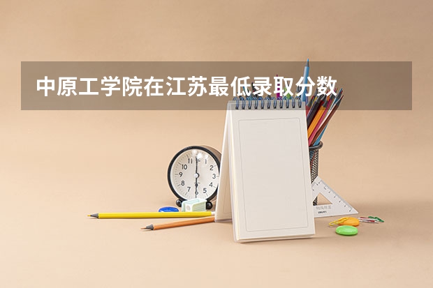 中原工学院在江苏最低录取分数