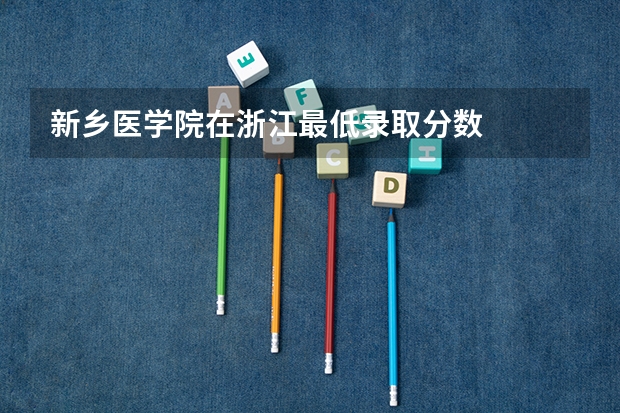 新乡医学院在浙江最低录取分数