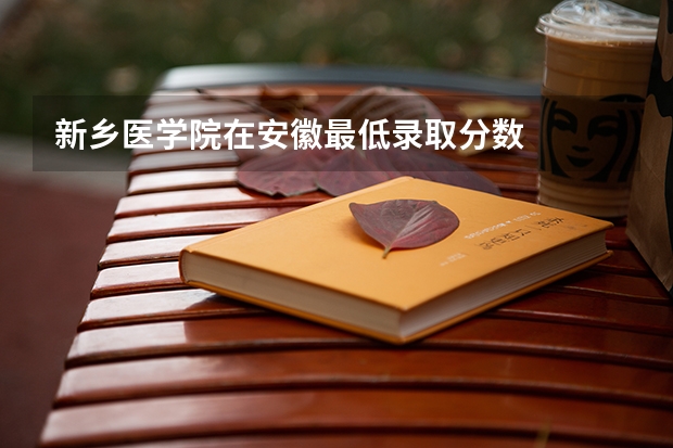 新乡医学院在安徽最低录取分数