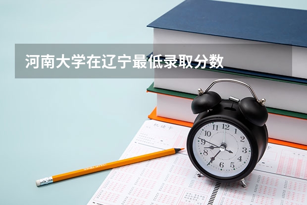 河南大学在辽宁最低录取分数