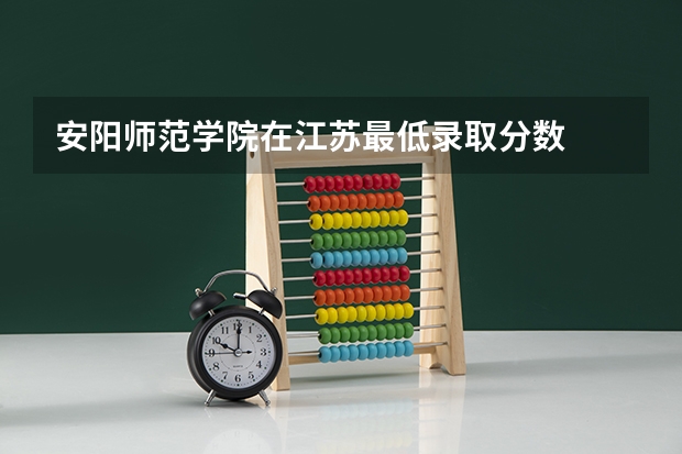 安阳师范学院在江苏最低录取分数