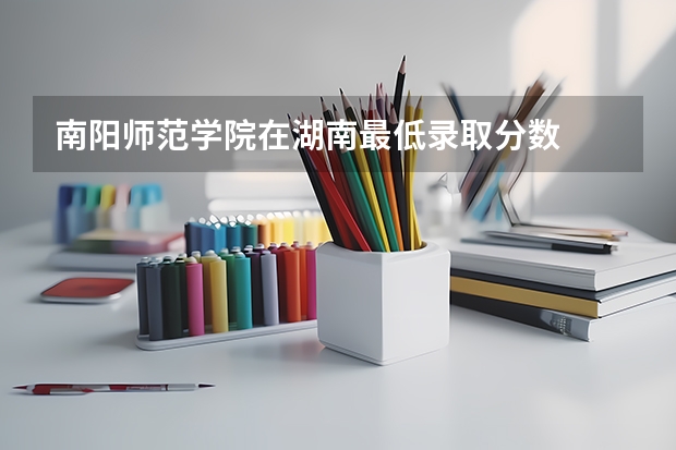 南阳师范学院在湖南最低录取分数