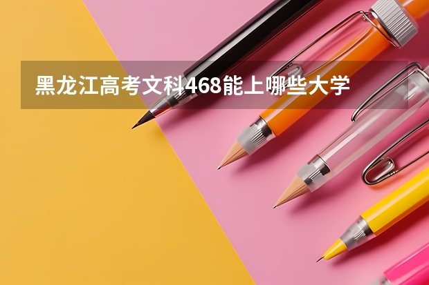 黑龙江高考文科468能上哪些大学