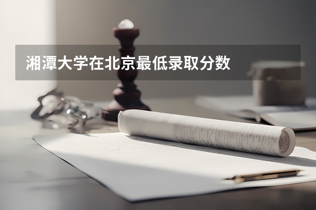 湘潭大学在北京最低录取分数
