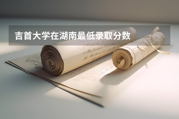 吉首大学在湖南最低录取分数