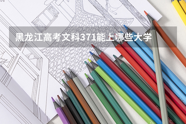 黑龙江高考文科371能上哪些大学