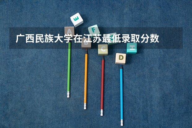 广西民族大学在江苏最低录取分数