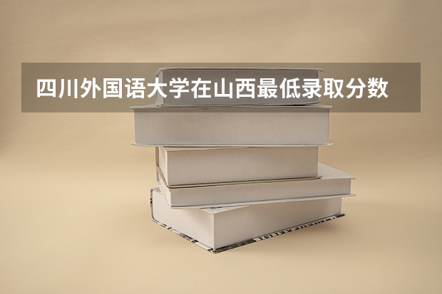 四川外国语大学在山西最低录取分数