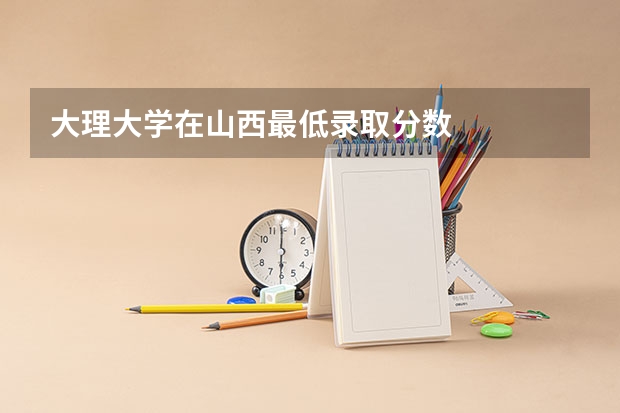 大理大学在山西最低录取分数