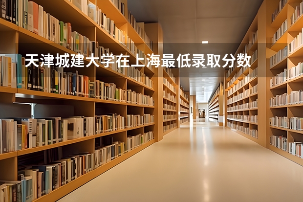 天津城建大学在上海最低录取分数