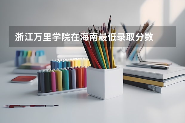浙江万里学院在海南最低录取分数
