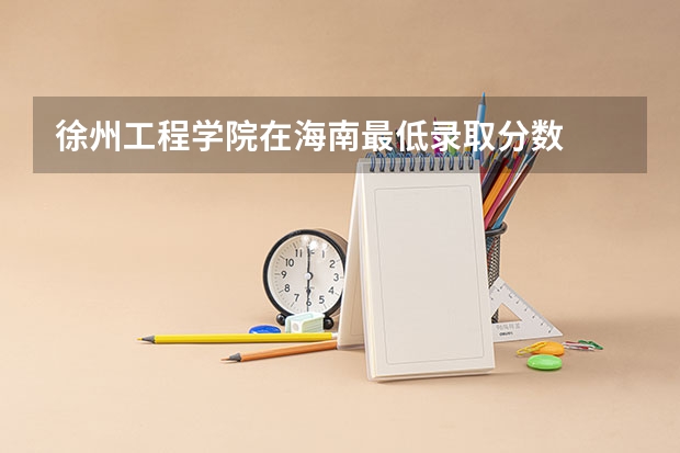 徐州工程学院在海南最低录取分数