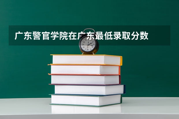 广东警官学院在广东最低录取分数