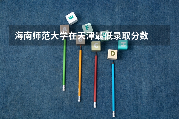 海南师范大学在天津最低录取分数