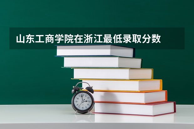 山东工商学院在浙江最低录取分数