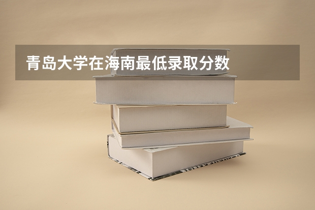 青岛大学在海南最低录取分数