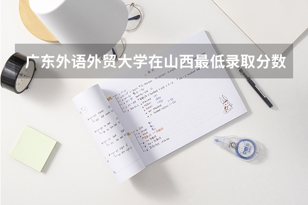 广东外语外贸大学在山西最低录取分数