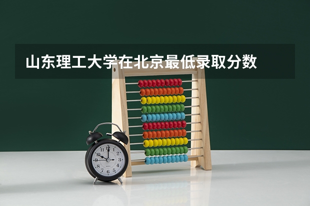 山东理工大学在北京最低录取分数