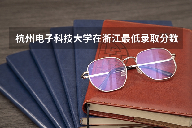 杭州电子科技大学在浙江最低录取分数