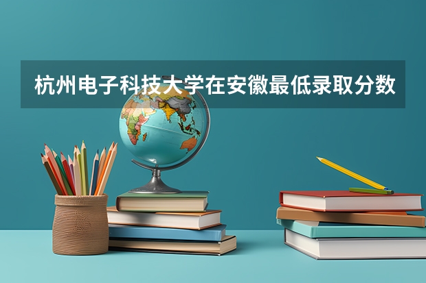 杭州电子科技大学在安徽最低录取分数