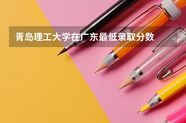 青岛理工大学在广东最低录取分数