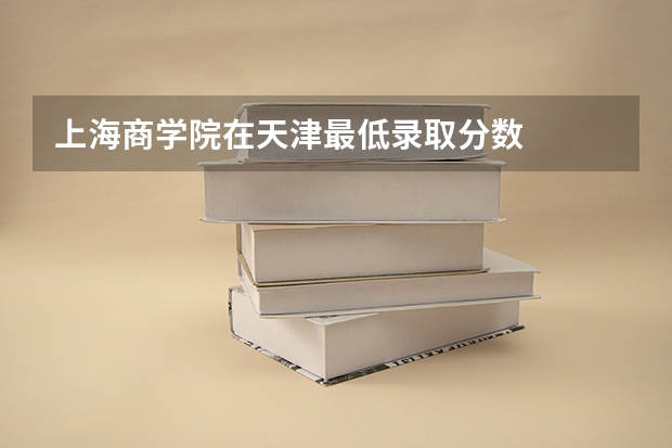 上海商学院在天津最低录取分数