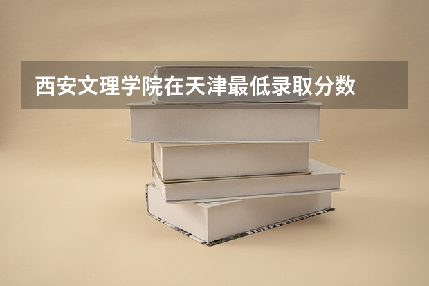 西安文理学院在天津最低录取分数
