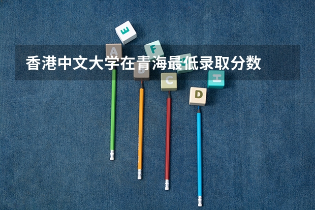 香港中文大学在青海最低录取分数