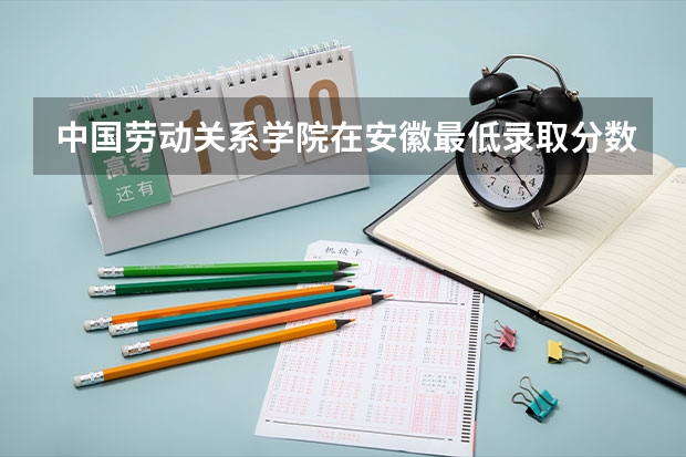 中国劳动关系学院在安徽最低录取分数