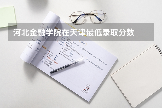 河北金融学院在天津最低录取分数
