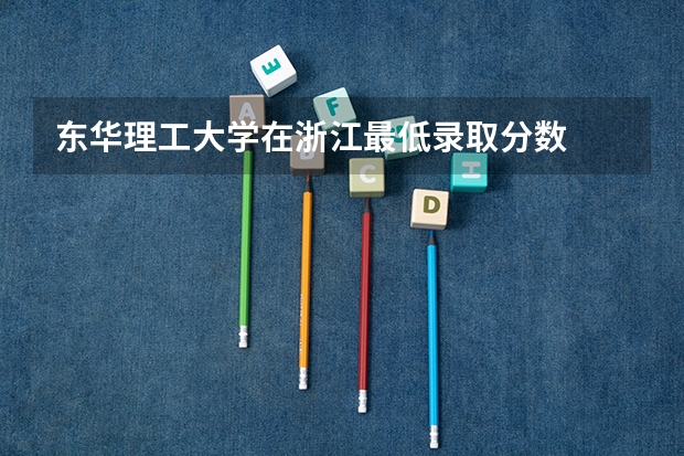 东华理工大学在浙江最低录取分数