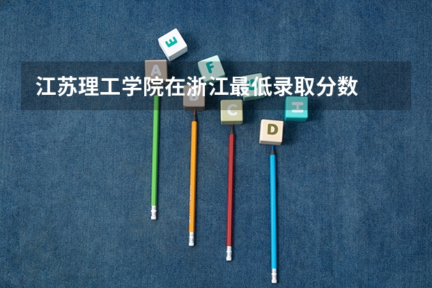 江苏理工学院在浙江最低录取分数