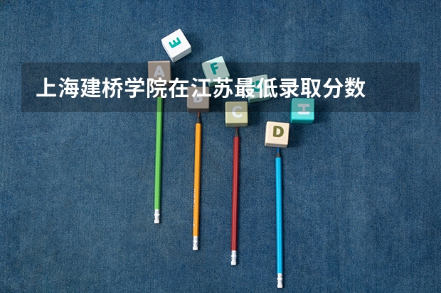 上海建桥学院在江苏最低录取分数