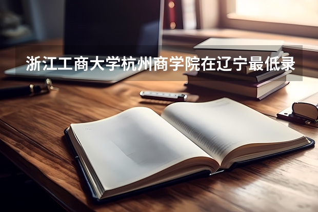 浙江工商大学杭州商学院在辽宁最低录取分数