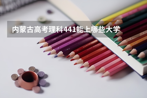内蒙古高考理科441能上哪些大学