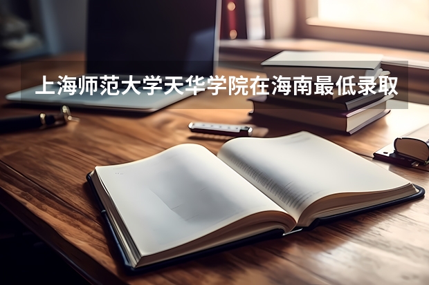 上海师范大学天华学院在海南最低录取分数
