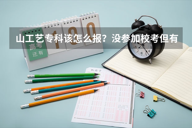 山工艺专科该怎么报？没参加校考但有联考成绩的，高考分数331，可以直接用联考分数么？谢谢