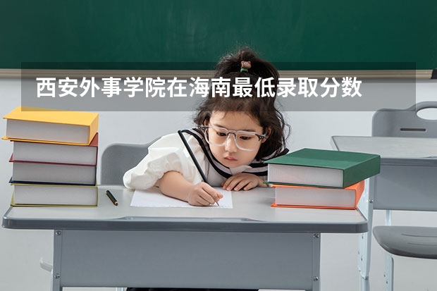 西安外事学院在海南最低录取分数