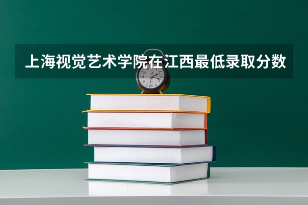 上海视觉艺术学院在江西最低录取分数