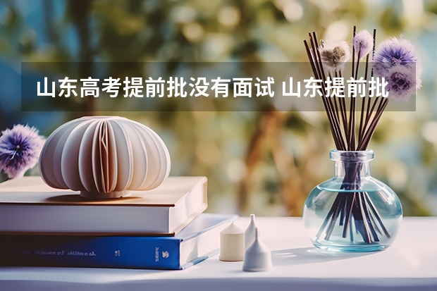 山东高考提前批没有面试 山东提前批可以报几所大学