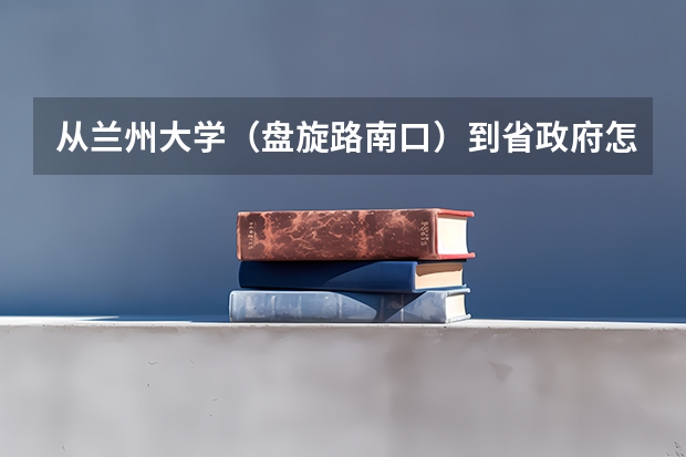 从兰州大学（盘旋路南口）到省政府怎么坐公交车，最快