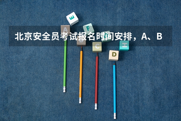 北京安全员考试报名时间安排,A、B、C证各有什么区别?