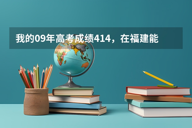 我的09年高考成绩414，在福建能报些什么学校？