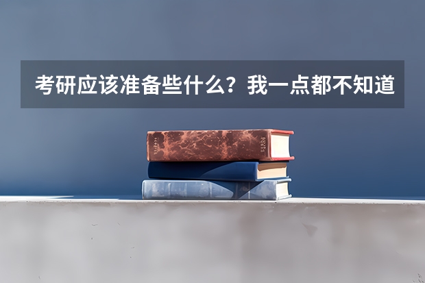 考研应该准备些什么?我一点都不知道,求指点,越详细越好