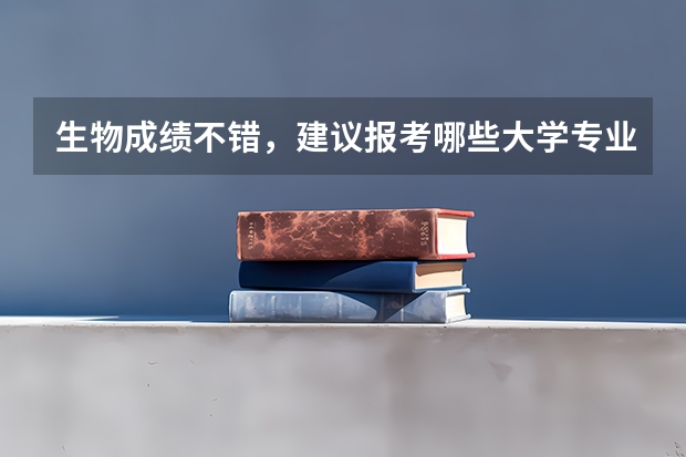 生物成绩不错，建议报考哪些大学专业？